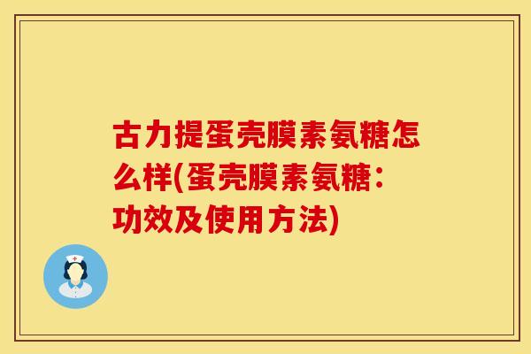 古力提蛋壳膜素氨糖怎么样(蛋壳膜素氨糖：功效及使用方法)