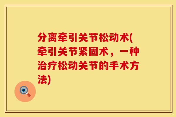 分离牵引关节松动术(牵引关节紧固术，一种治疗松动关节的手术方法)