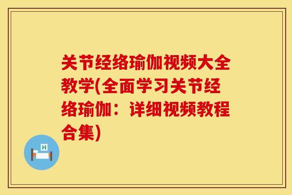 关节经络瑜伽视频大全教学(全面学习关节经络瑜伽：详细视频教程合集)