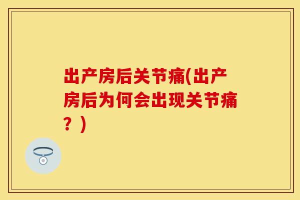 出产房后关节痛(出产房后为何会出现关节痛？)