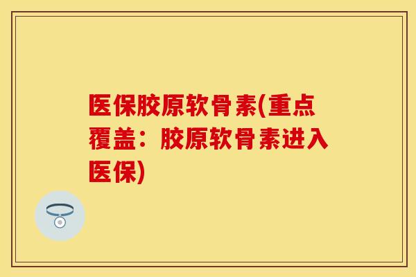医保胶原软骨素(重点覆盖：胶原软骨素进入医保)