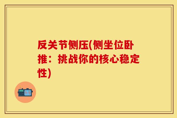 反关节侧压(侧坐位卧推：挑战你的核心稳定性)