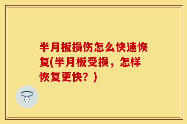 半月板损伤怎么快速恢复(半月板受损，怎样恢复更快？)