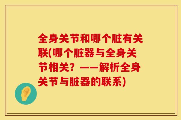 全身关节和哪个脏有关联(哪个脏器与全身关节相关？——解析全身关节与脏器的联系)