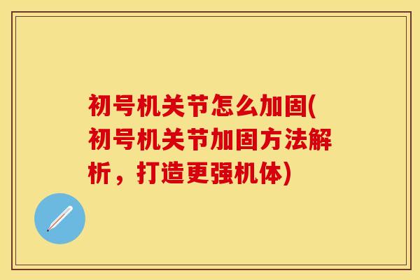 初号机关节怎么加固(初号机关节加固方法解析，打造更强机体)