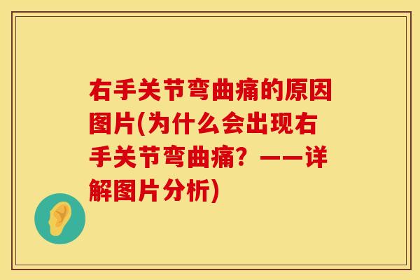 右手关节弯曲痛的原因图片(为什么会出现右手关节弯曲痛？——详解图片分析)