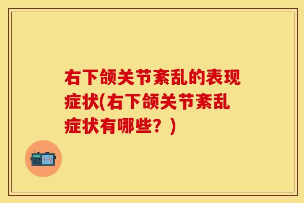 右下颌关节紊乱的表现症状(右下颌关节紊乱症状有哪些？)