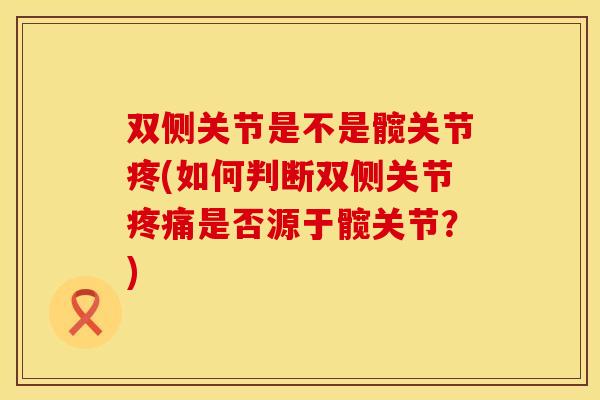 双侧关节是不是髋关节疼(如何判断双侧关节疼痛是否源于髋关节？)