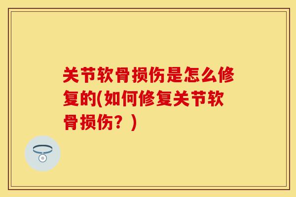 关节软骨损伤是怎么修复的(如何修复关节软骨损伤？)