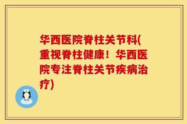 华西医院脊柱关节科(重视脊柱健康！华西医院专注脊柱关节疾病治疗)