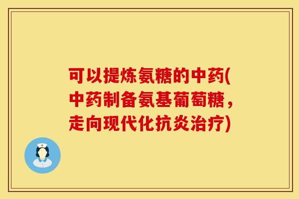 可以提炼氨糖的中药(中药制备氨基葡萄糖，走向现代化抗炎治疗)