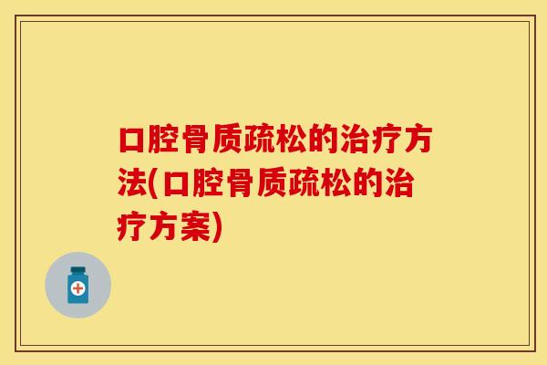 口腔骨质疏松的治疗方法(口腔骨质疏松的治疗方案)
