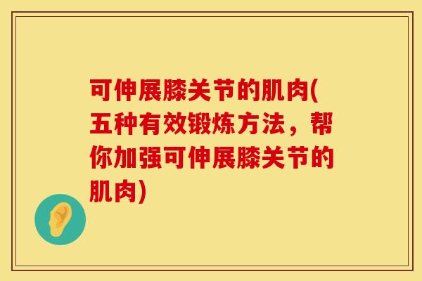 可伸展膝关节的肌肉(五种有效锻炼方法，帮你加强可伸展膝关节的肌肉)