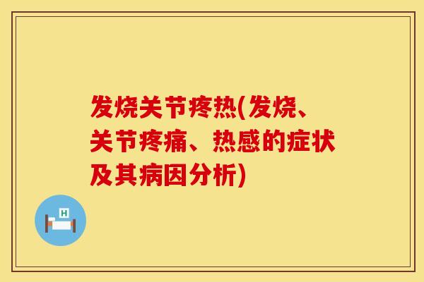 发烧关节疼热(发烧、关节疼痛、热感的症状及其病因分析)
