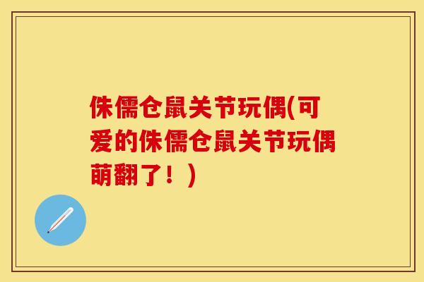 侏儒仓鼠关节玩偶(可爱的侏儒仓鼠关节玩偶萌翻了！)