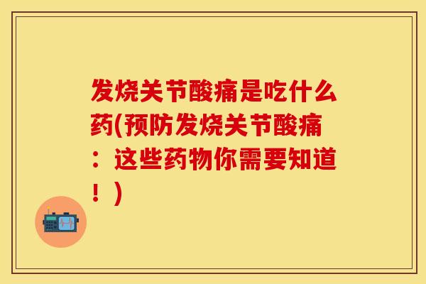 发烧关节酸痛是吃什么药(预防发烧关节酸痛：这些药物你需要知道！)