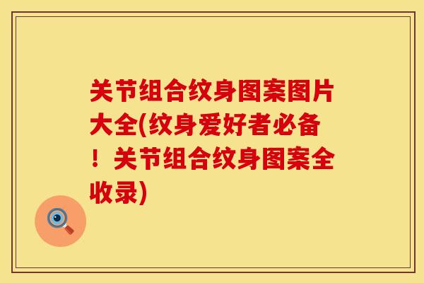 关节组合纹身图案图片大全(纹身爱好者必备！关节组合纹身图案全收录)