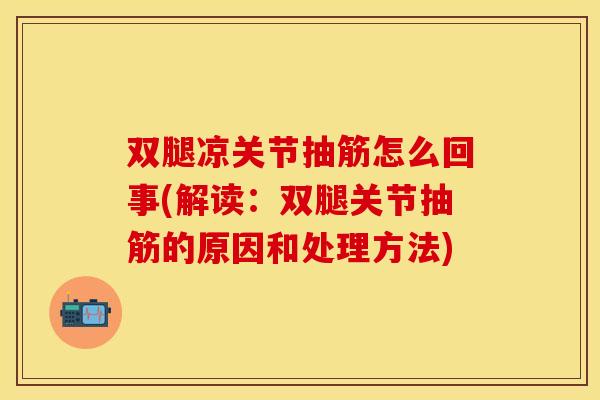 双腿凉关节抽筋怎么回事(解读：双腿关节抽筋的原因和处理方法)