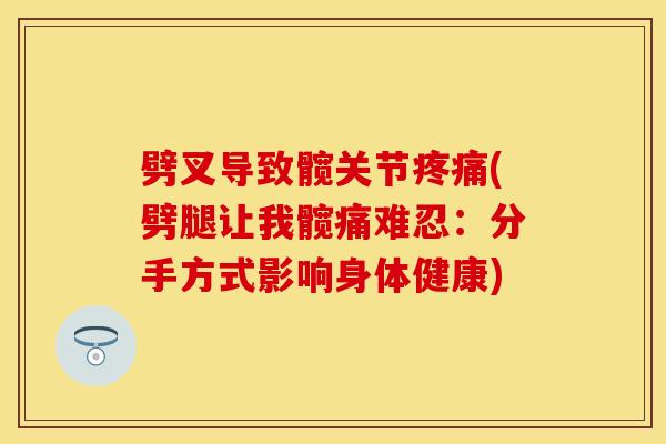 劈叉导致髋关节疼痛(劈腿让我髋痛难忍：分手方式影响身体健康)