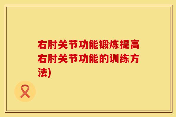 右肘关节功能锻炼提高右肘关节功能的训练方法)