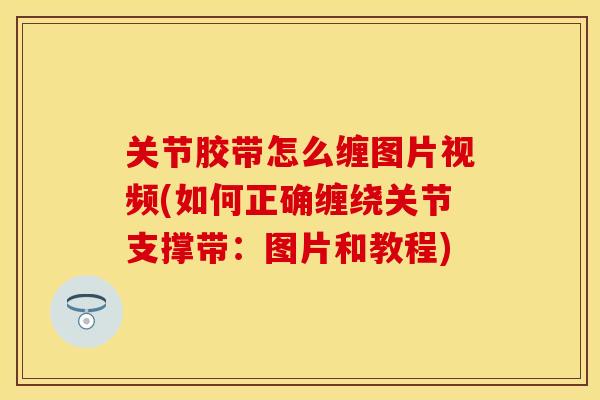 关节胶带怎么缠图片视频(如何正确缠绕关节支撑带：图片和教程)