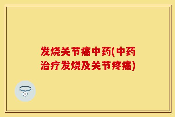 发烧关节痛中药(中药治疗发烧及关节疼痛)