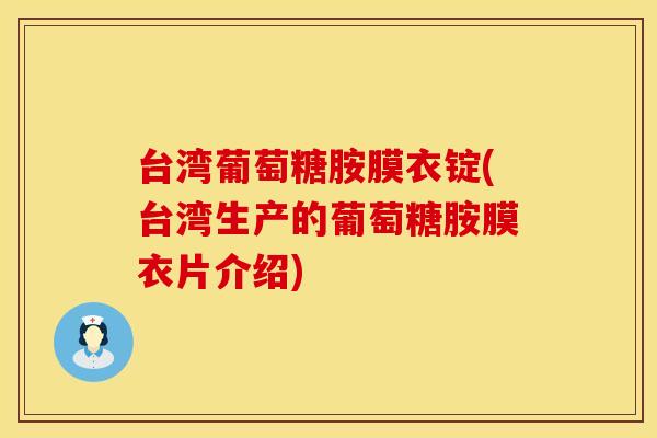台湾葡萄糖胺膜衣锭(台湾生产的葡萄糖胺膜衣片介绍)
