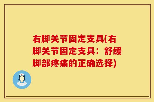 右脚关节固定支具(右脚关节固定支具：舒缓脚部疼痛的正确选择)