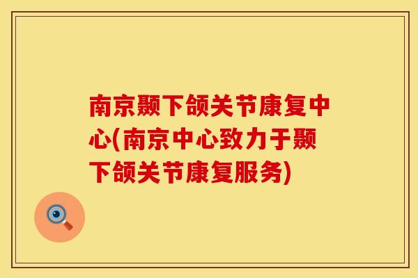 南京颞下颌关节康复中心(南京中心致力于颞下颌关节康复服务)