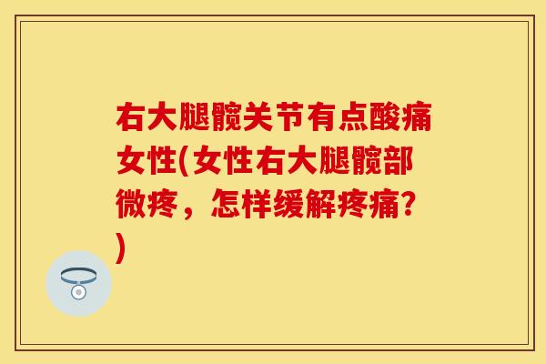 右大腿髋关节有点酸痛女性(女性右大腿髋部微疼，怎样缓解疼痛？)