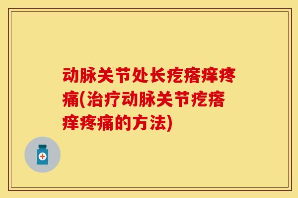 动脉关节处长疙瘩痒疼痛(治疗动脉关节疙瘩痒疼痛的方法)