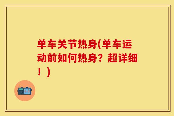单车关节热身(单车运动前如何热身？超详细！)
