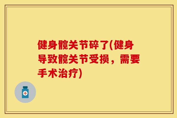 健身髋关节碎了(健身导致髋关节受损，需要手术治疗)