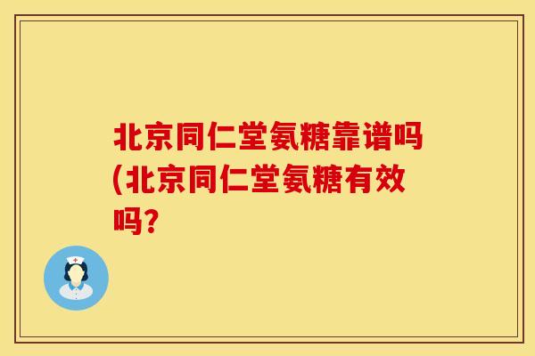 北京同仁堂氨糖靠谱吗(北京同仁堂氨糖有效吗？