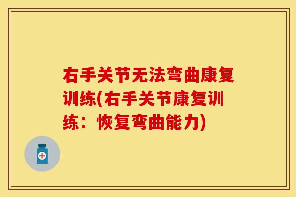 右手关节无法弯曲康复训练(右手关节康复训练：恢复弯曲能力)