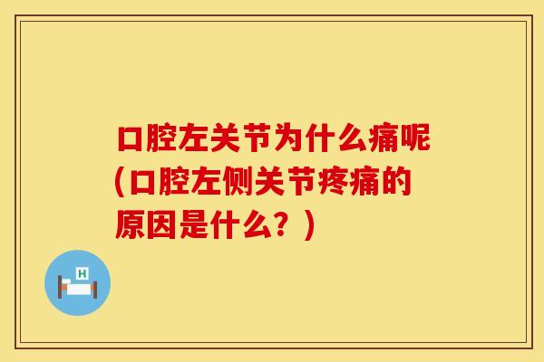 口腔左关节为什么痛呢(口腔左侧关节疼痛的原因是什么？)