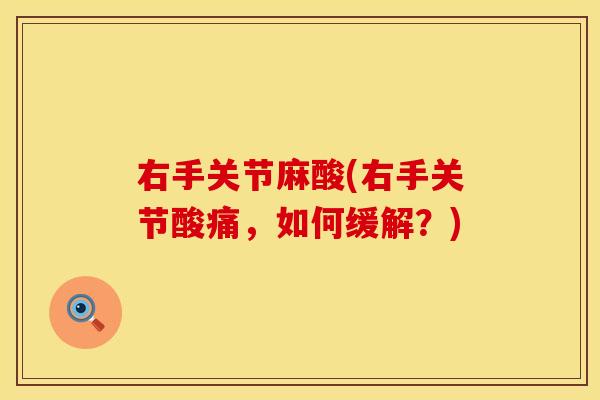 右手关节麻酸(右手关节酸痛，如何缓解？)