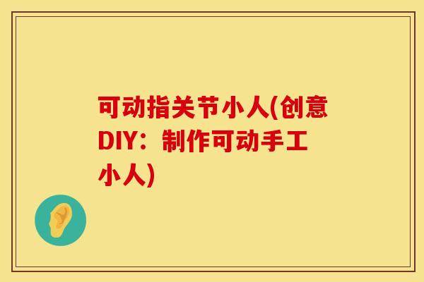 可动指关节小人(创意DIY：制作可动手工小人)