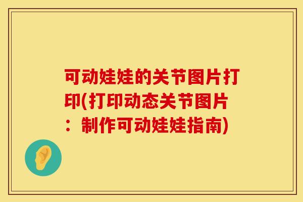 可动娃娃的关节图片打印(打印动态关节图片：制作可动娃娃指南)
