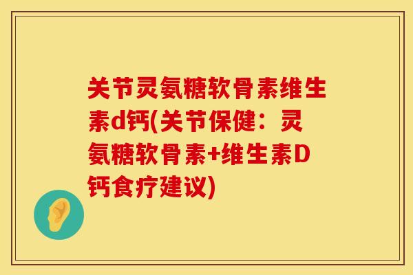 关节灵氨糖软骨素维生素d钙(关节保健：灵氨糖软骨素+维生素D钙食疗建议)