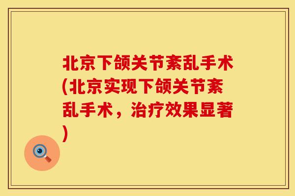 北京下颌关节紊乱手术(北京实现下颌关节紊乱手术，治疗效果显著)