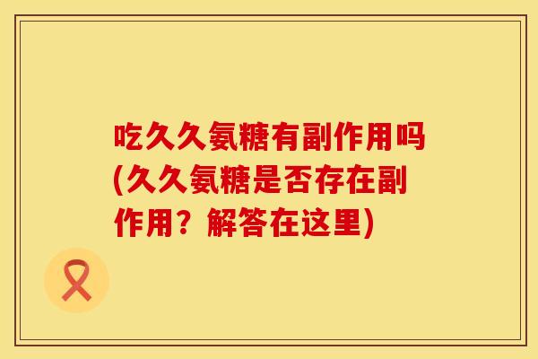 吃久久氨糖有副作用吗(久久氨糖是否存在副作用？解答在这里)