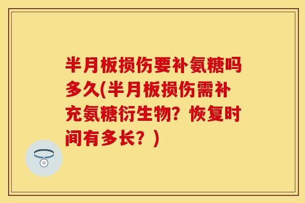 半月板损伤要补氨糖吗多久(半月板损伤需补充氨糖衍生物？恢复时间有多长？)
