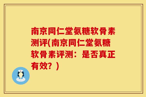 南京同仁堂氨糖软骨素测评(南京同仁堂氨糖软骨素评测：是否真正有效？)