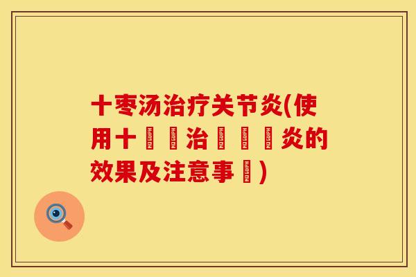 十枣汤治疗关节炎(使用十棗湯治療關節炎的效果及注意事項)