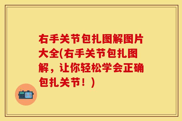 右手关节包扎图解图片大全(右手关节包扎图解，让你轻松学会正确包扎关节！)