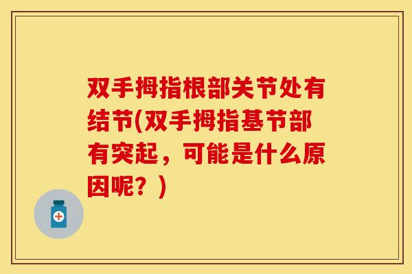 双手拇指根部关节处有结节(双手拇指基节部有突起，可能是什么原因呢？)