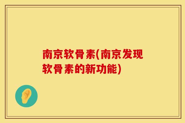 南京软骨素(南京发现软骨素的新功能)
