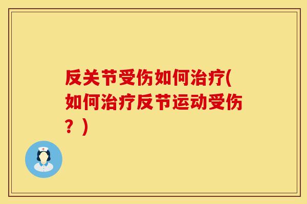反关节受伤如何治疗(如何治疗反节运动受伤？)