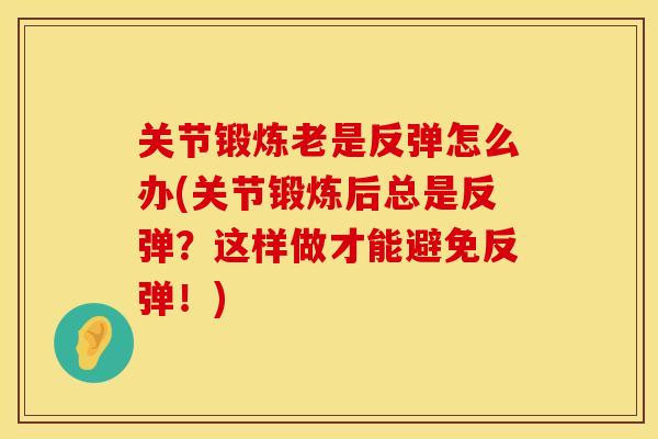 关节锻炼老是反弹怎么办(关节锻炼后总是反弹？这样做才能避免反弹！)